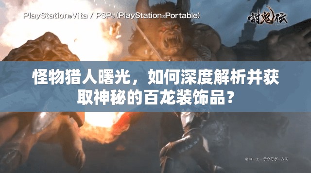 怪物猎人曙光，如何深度解析并获取神秘的百龙装饰品？