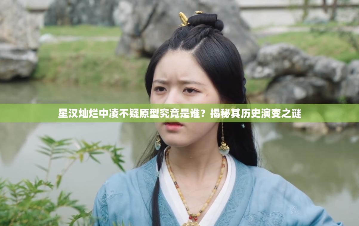 星汉灿烂中凌不疑原型究竟是谁？揭秘其历史演变之谜