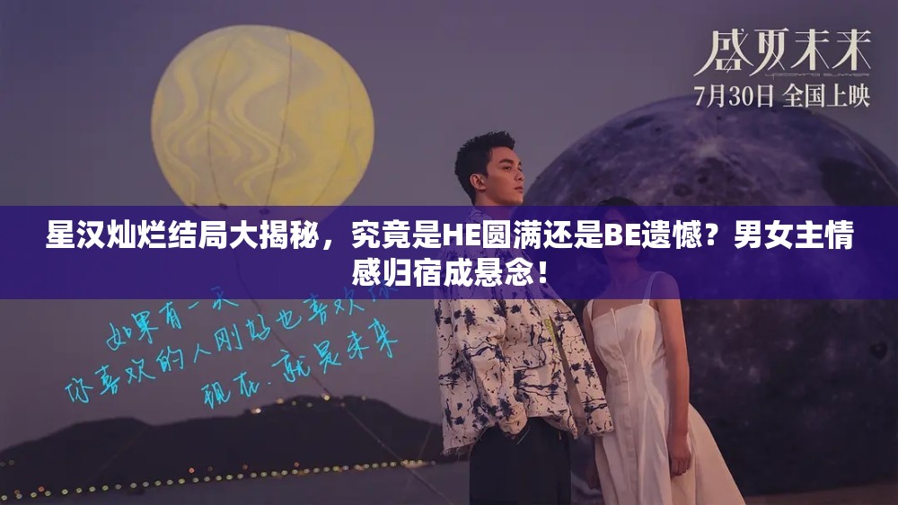 星汉灿烂结局大揭秘，究竟是HE圆满还是BE遗憾？男女主情感归宿成悬念！
