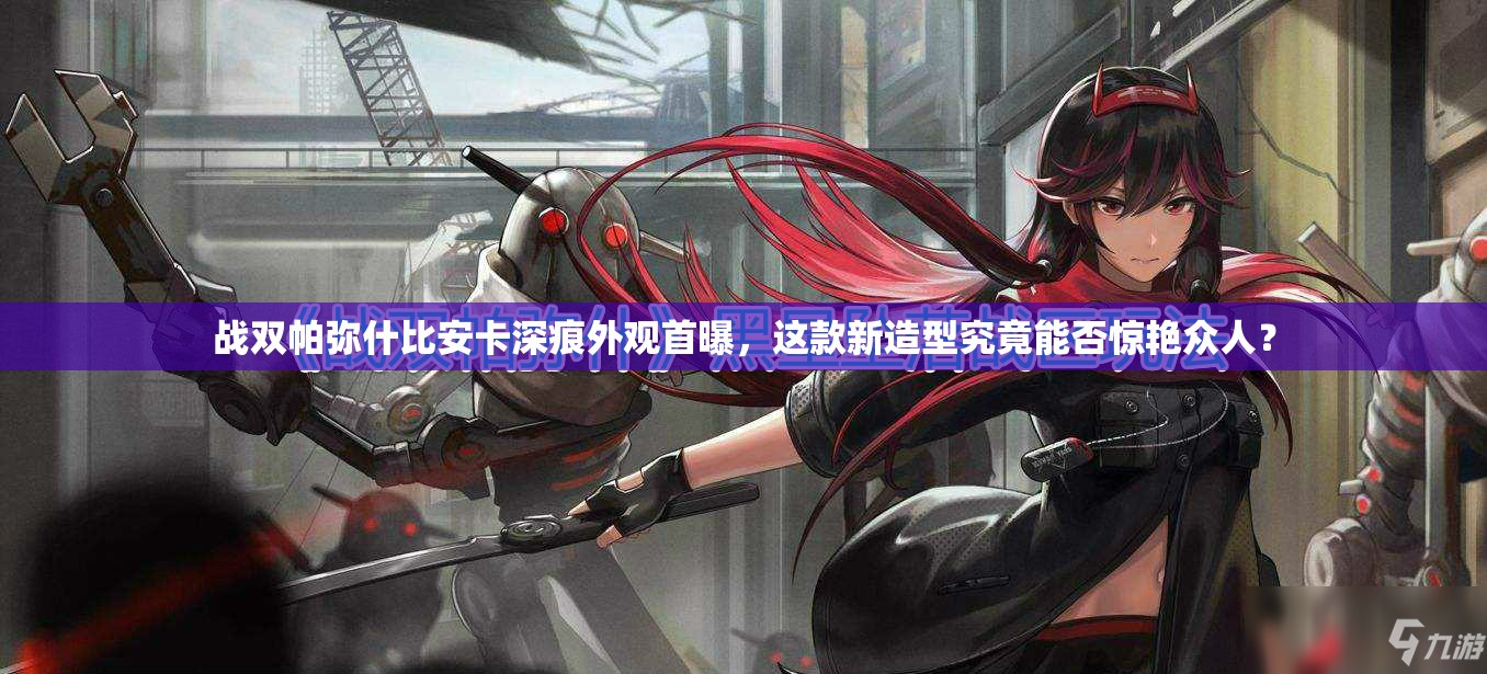 战双帕弥什比安卡深痕外观首曝，这款新造型究竟能否惊艳众人？