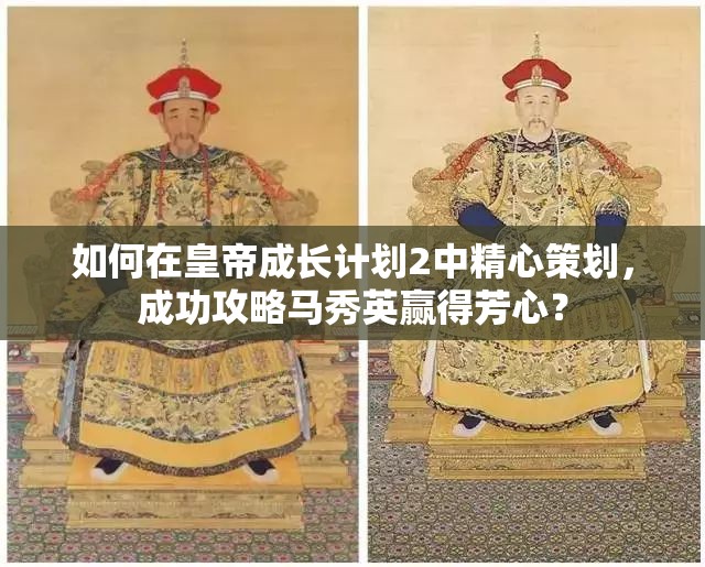如何在皇帝成长计划2中精心策划，成功攻略马秀英赢得芳心？