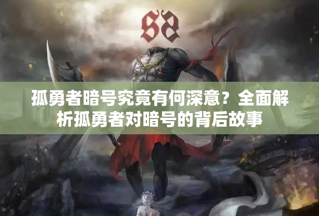 孤勇者暗号究竟有何深意？全面解析孤勇者对暗号的背后故事