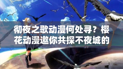 彻夜之歌动漫何处寻？樱花动漫邀你共探不夜城的奇幻冒险之旅？