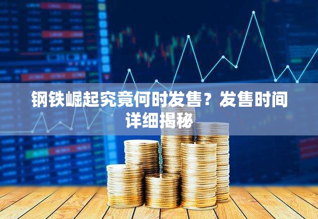 钢铁崛起究竟何时发售？发售时间详细揭秘