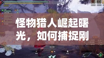 怪物猎人崛起曙光，如何捕捉刚缠兽黏腻瞬间？附着物拍摄攻略演变揭秘