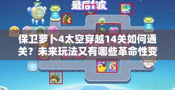 保卫萝卜4太空穿越14关如何通关？未来玩法又有哪些革命性变化？