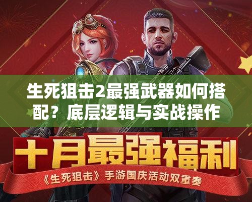 生死狙击2最强武器如何搭配？底层逻辑与实战操作揭秘！