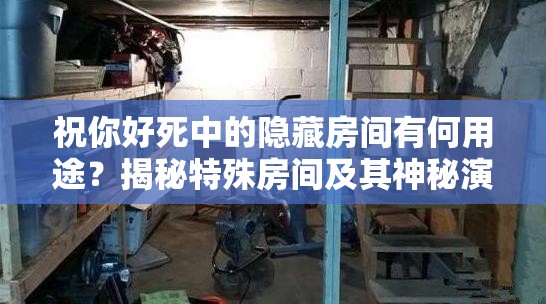 祝你好死中的隐藏房间有何用途？揭秘特殊房间及其神秘演变历程
