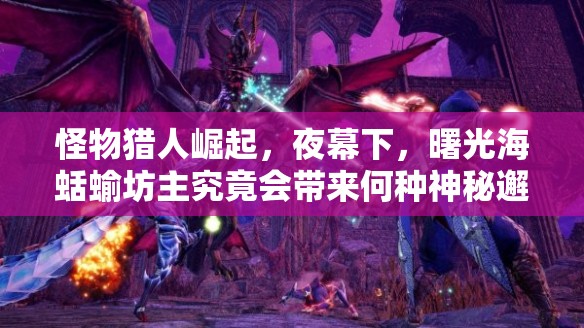 怪物猎人崛起，夜幕下，曙光海蛞蝓坊主究竟会带来何种神秘邂逅？