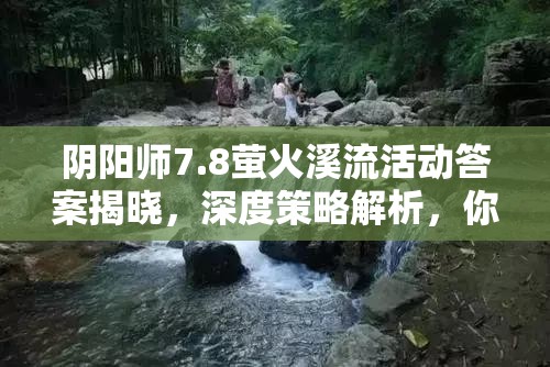 阴阳师7.8萤火溪流活动答案揭晓，深度策略解析，你能挑战最高分吗？