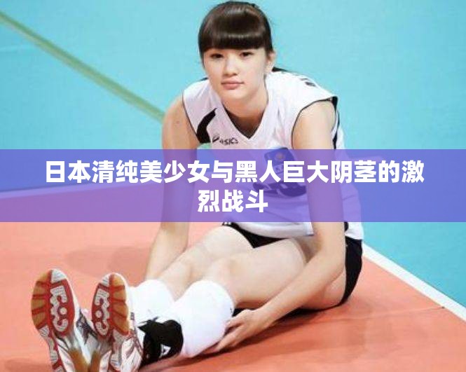 日本清纯美少女与黑人巨大阴茎的激烈战斗