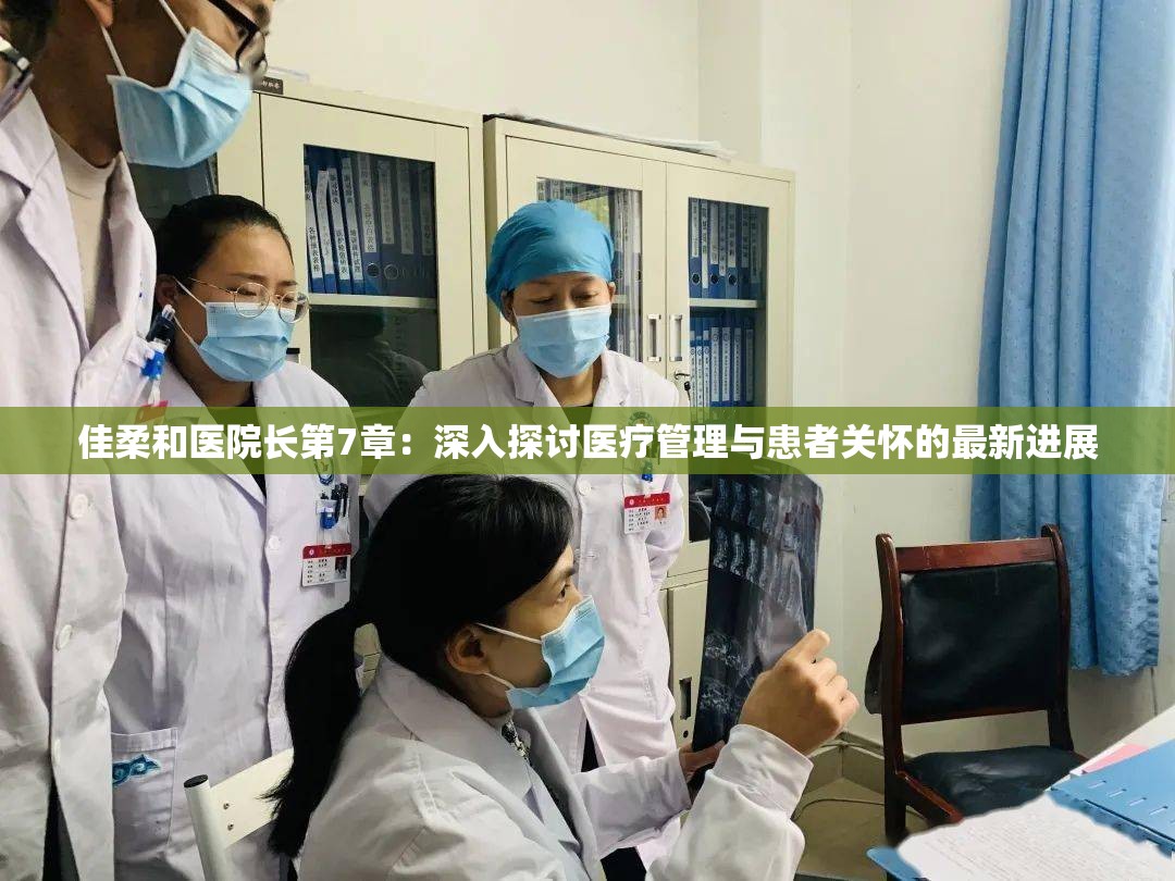 佳柔和医院长第7章：深入探讨医疗管理与患者关怀的最新进展