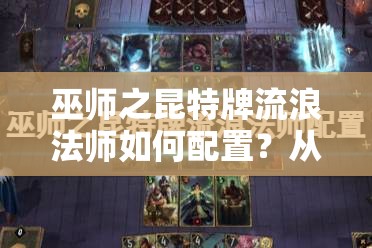 巫师之昆特牌流浪法师如何配置？从新手到精通的全面攻略揭秘！