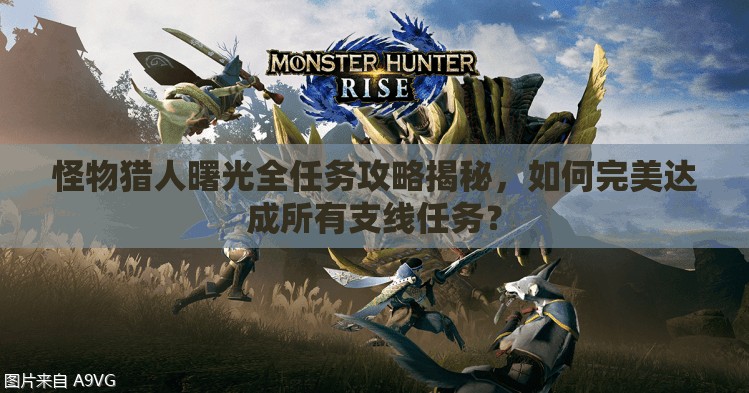 怪物猎人曙光全任务攻略揭秘，如何完美达成所有支线任务？