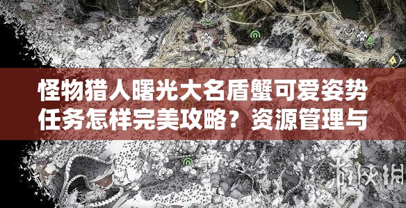 怪物猎人曙光大名盾蟹可爱姿势任务怎样完美攻略？资源管理与技巧大揭秘！