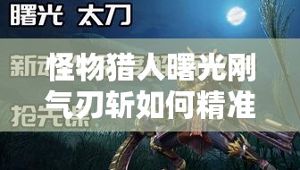 怪物猎人曙光刚气刃斩如何精准施展？详细用法技巧大揭秘