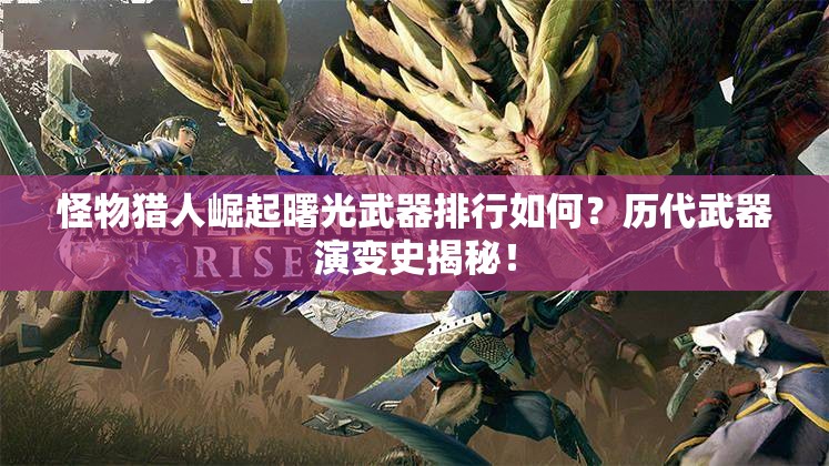 怪物猎人崛起曙光武器排行如何？历代武器演变史揭秘！