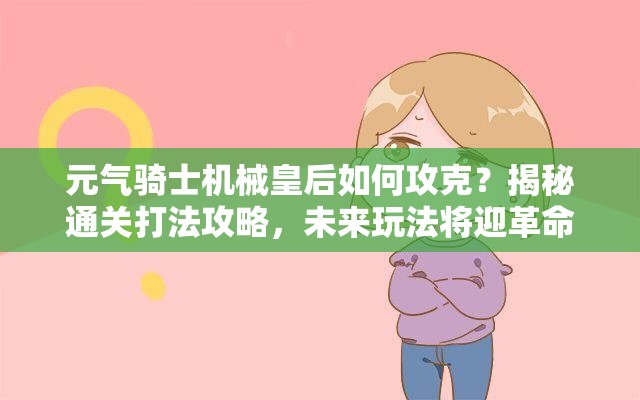 元气骑士机械皇后如何攻克？揭秘通关打法攻略，未来玩法将迎革命性变革？