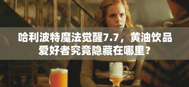 哈利波特魔法觉醒7.7，黄油饮品爱好者究竟隐藏在哪里？