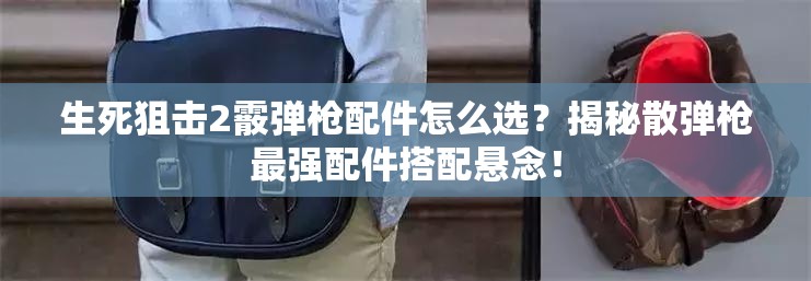 生死狙击2霰弹枪配件怎么选？揭秘散弹枪最强配件搭配悬念！