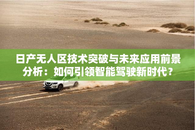 日产无人区技术突破与未来应用前景分析：如何引领智能驾驶新时代？