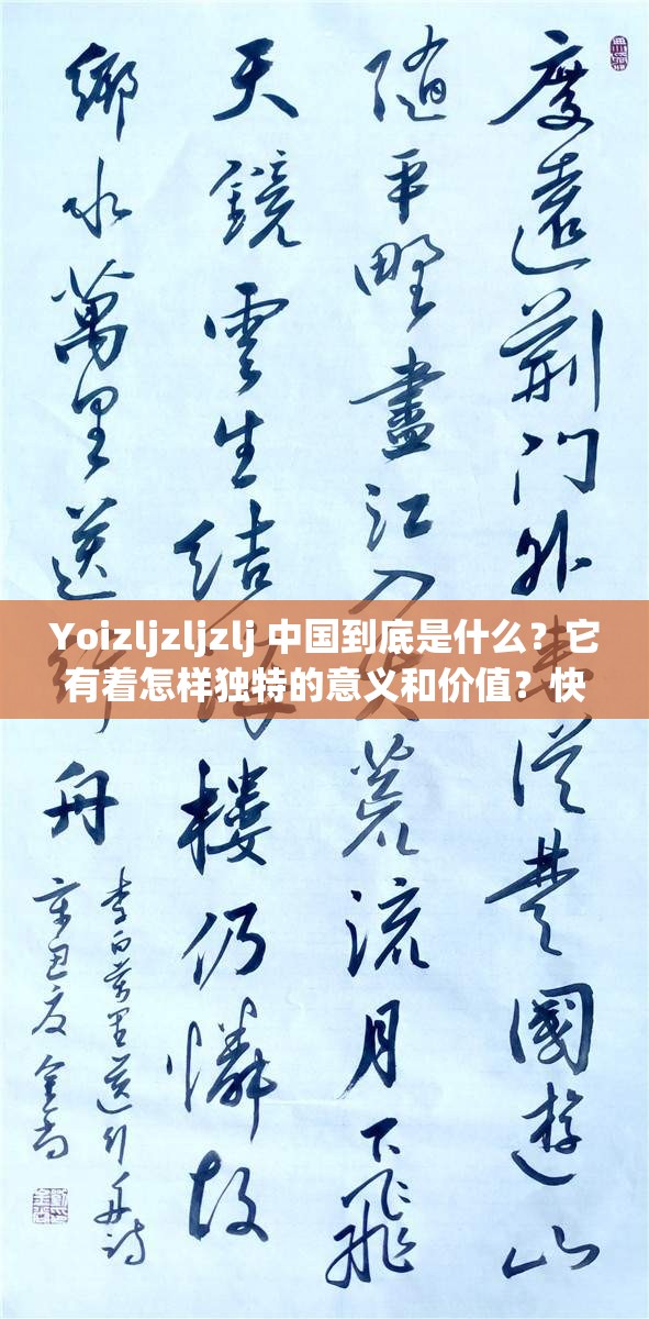 Yoizljzljzlj 中国到底是什么？它有着怎样独特的意义和价值？快来一探究竟