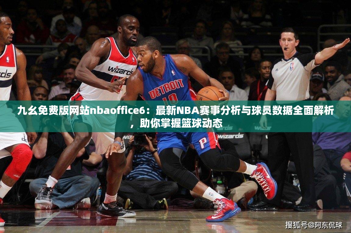 九幺免费版网站nbaoffice6：最新NBA赛事分析与球员数据全面解析，助你掌握篮球动态