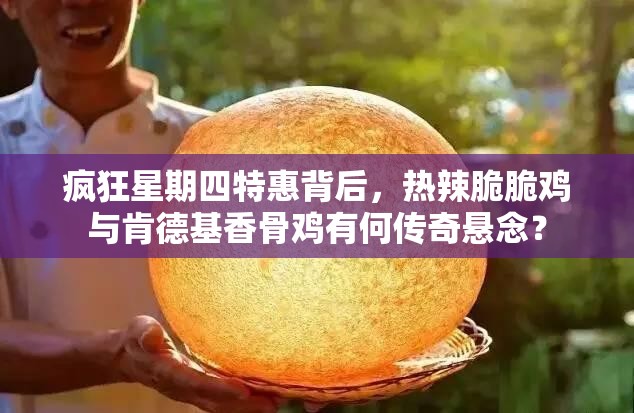 疯狂星期四特惠背后，热辣脆脆鸡与肯德基香骨鸡有何传奇悬念？