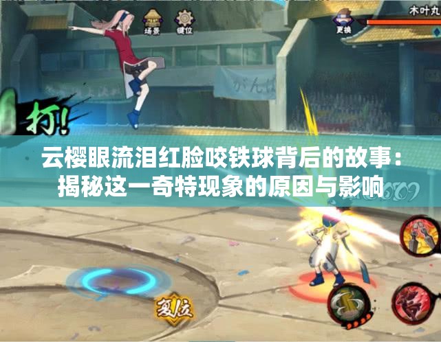 云樱眼流泪红脸咬铁球背后的故事：揭秘这一奇特现象的原因与影响