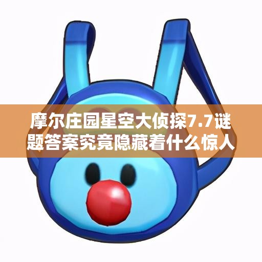 摩尔庄园星空大侦探7.7谜题答案究竟隐藏着什么惊人秘密？