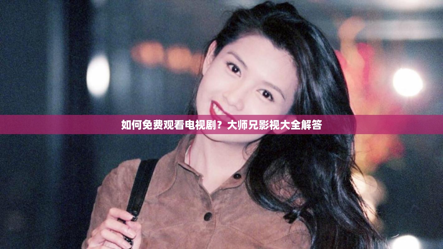 如何免费观看电视剧？大师兄影视大全解答