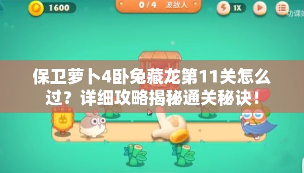 保卫萝卜4卧兔藏龙第11关怎么过？详细攻略揭秘通关秘诀！