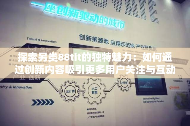 探索另类88tit的独特魅力：如何通过创新内容吸引更多用户关注与互动？