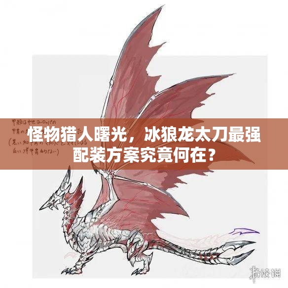 怪物猎人曙光，冰狼龙太刀最强配装方案究竟何在？