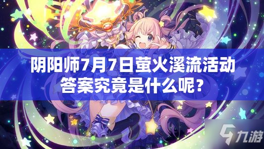 阴阳师7月7日萤火溪流活动答案究竟是什么呢？