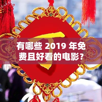 有哪些 2019 年免费且好看的电影？