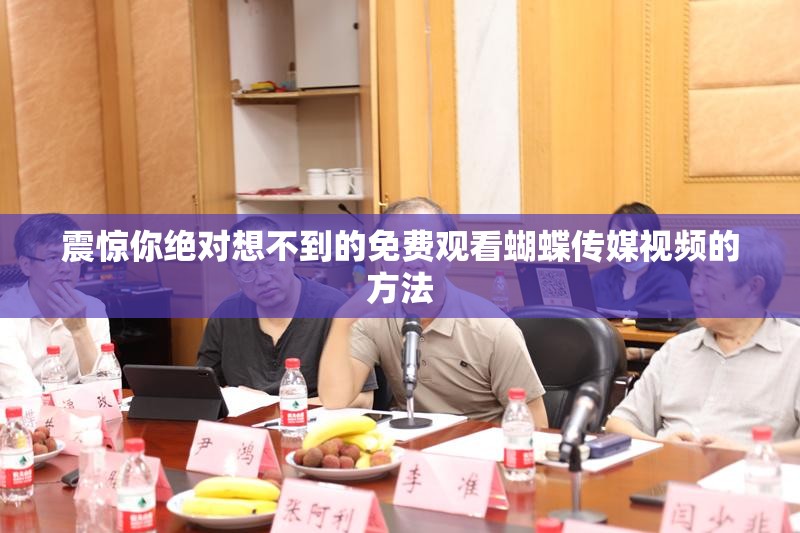 震惊你绝对想不到的免费观看蝴蝶传媒视频的方法