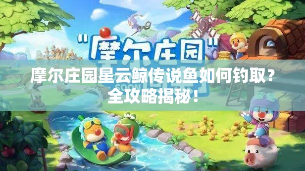 摩尔庄园星云鲸传说鱼如何钓取？全攻略揭秘！