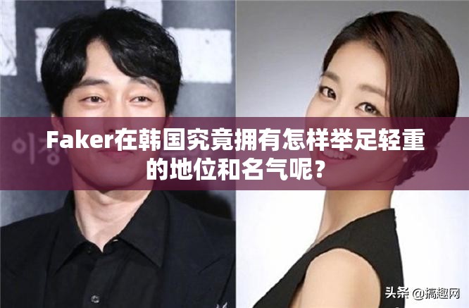 Faker在韩国究竟拥有怎样举足轻重的地位和名气呢？