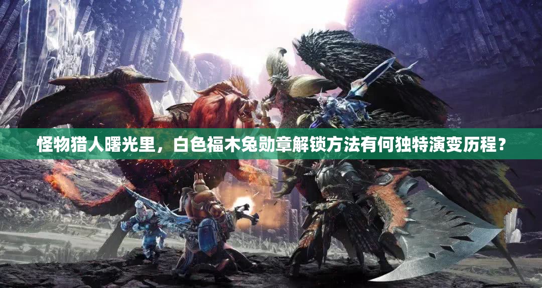 怪物猎人曙光里，白色福木兔勋章解锁方法有何独特演变历程？