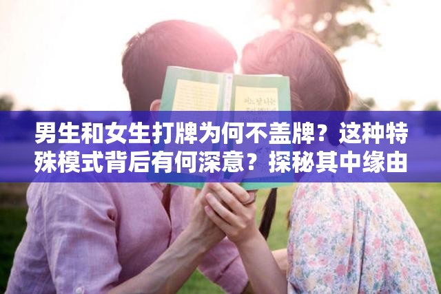 男生和女生打牌为何不盖牌？这种特殊模式背后有何深意？探秘其中缘由