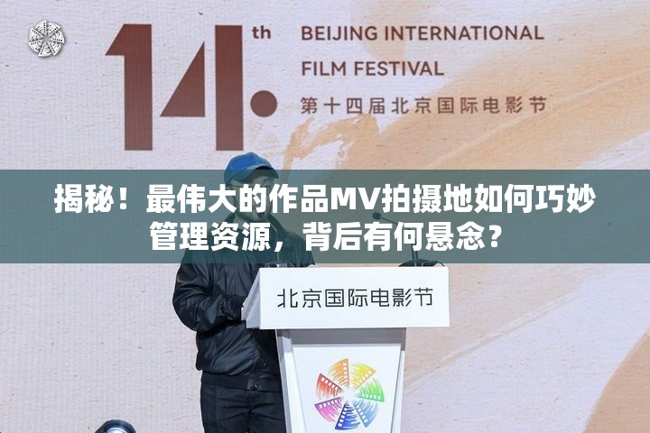 揭秘！最伟大的作品MV拍摄地如何巧妙管理资源，背后有何悬念？