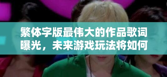 繁体字版最伟大的作品歌词曝光，未来游戏玩法将如何革命性变革？