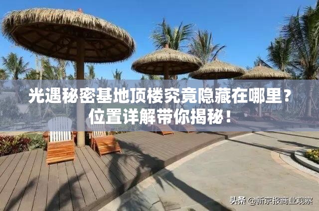 光遇秘密基地顶楼究竟隐藏在哪里？位置详解带你揭秘！