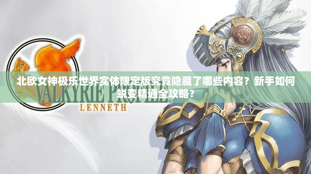 北欧女神极乐世界实体限定版究竟隐藏了哪些内容？新手如何蜕变精通全攻略？