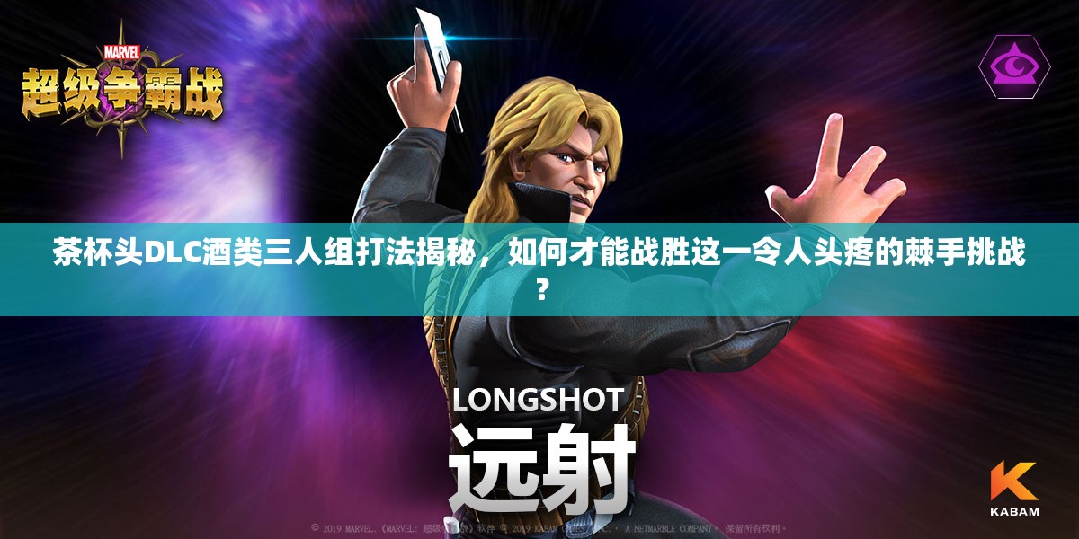 茶杯头DLC酒类三人组打法揭秘，如何才能战胜这一令人头疼的棘手挑战？