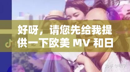 好呀，请您先给我提供一下欧美 MV 和日韩 MV 中最火的那句歌词，我来生成