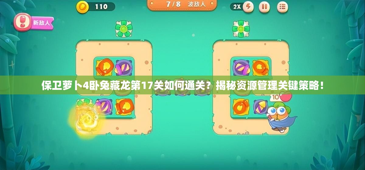 保卫萝卜4卧兔藏龙第17关如何通关？揭秘资源管理关键策略！