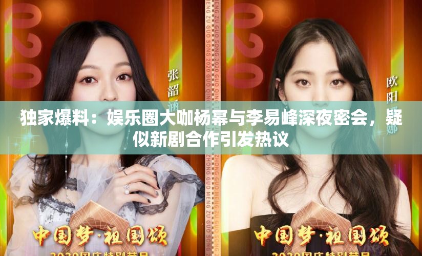 独家爆料：娱乐圈大咖杨幂与李易峰深夜密会，疑似新剧合作引发热议