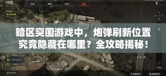 暗区突围游戏中，炮弹刷新位置究竟隐藏在哪里？全攻略揭秘！